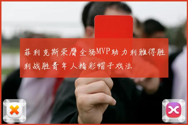 菲利克斯荣膺全场MVP助力利雅得胜利战胜青年人精彩帽子戏法