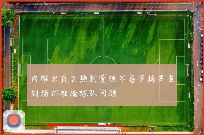 内维尔直言热刺管理不善罗梅罗虽到场却难掩球队问题