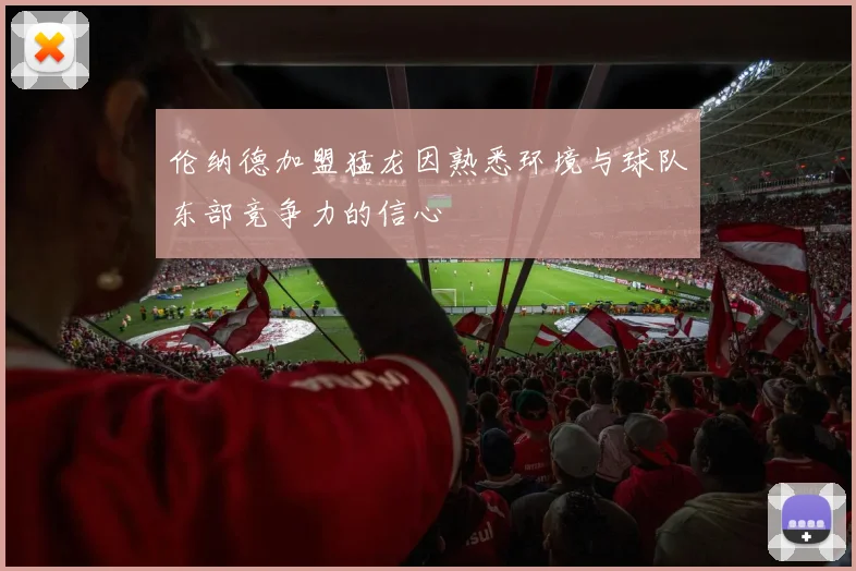 伦纳德加盟猛龙因熟悉环境与球队东部竞争力的信心