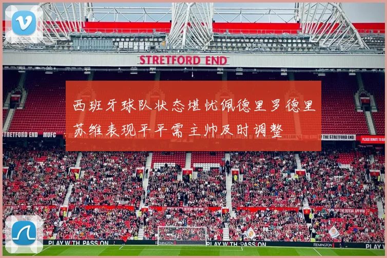 西班牙球队状态堪忧佩德里罗德里苏维表现平平需主帅及时调整