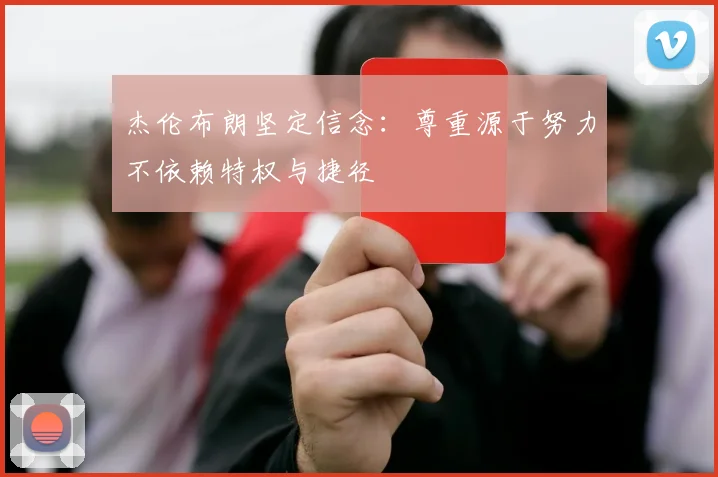杰伦布朗坚定信念：尊重源于努力不依赖特权与捷径