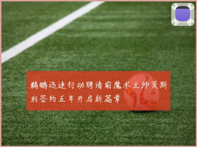 鹈鹕迅速行动聘请前魔术主帅莫斯利签约五年开启新篇章