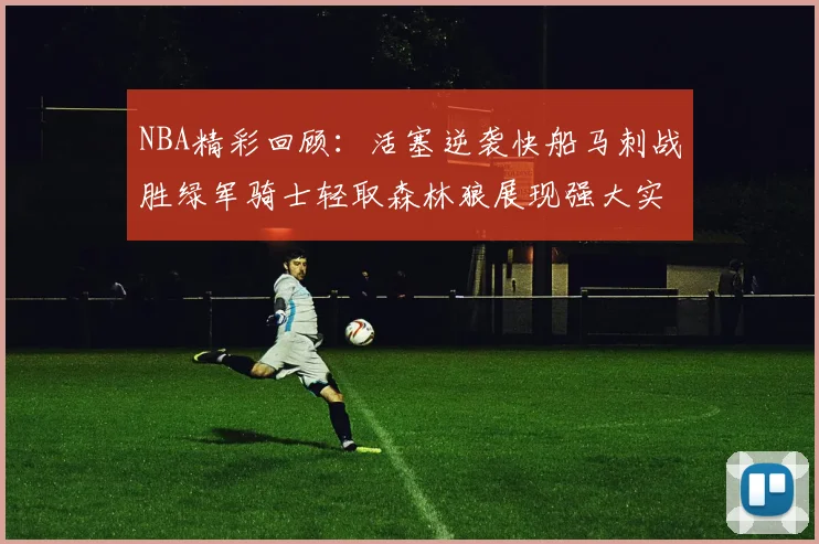 NBA精彩回顾：活塞逆袭快船马刺战胜绿军骑士轻取森林狼展现强大实力