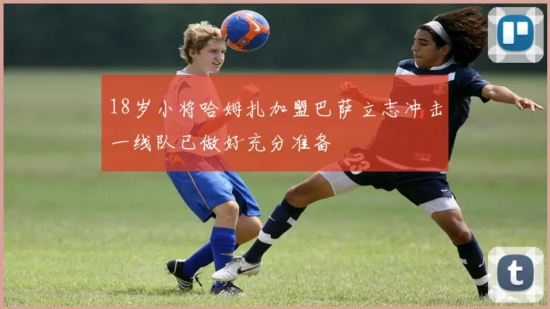 18岁小将哈姆扎加盟巴萨立志冲击一线队已做好充分准备