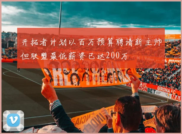 开拓者计划以百万预算聘请新主帅但联盟最低薪资已达200万