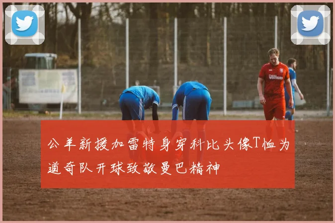 公羊新援加雷特身穿科比头像T恤为道奇队开球致敬曼巴精神